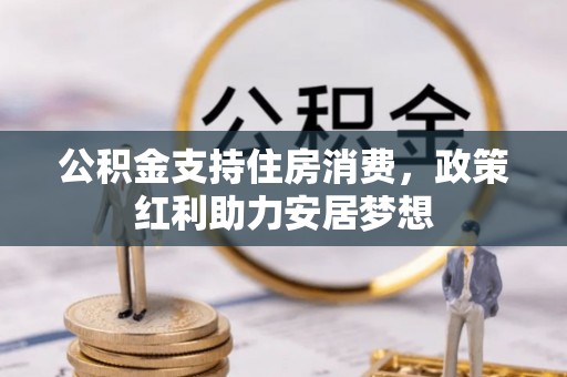 兴文公积金支持住房消费，政策红利助力安居梦想