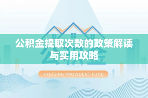 兴文公积金提取次数的政策解读与实用攻略