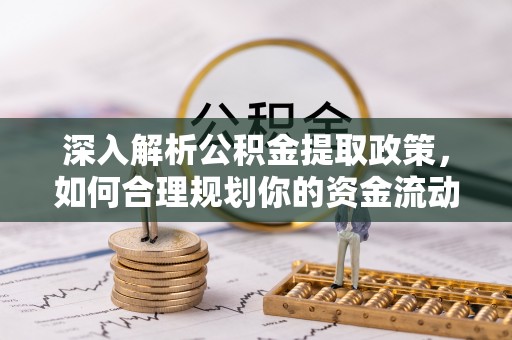 兴文深入解析公积金提取政策，如何合理规划你的资金流动