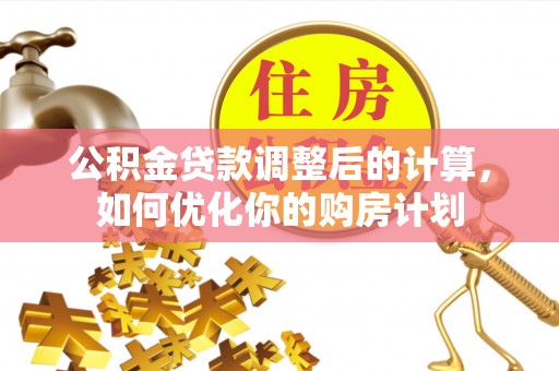 兴文公积金贷款调整后的计算，如何优化你的购房计划