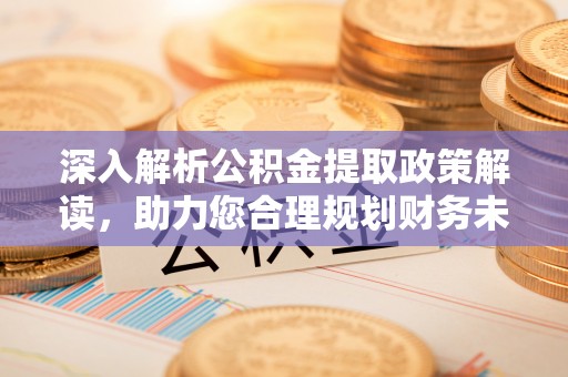 兴文深入解析公积金提取政策解读，助力您合理规划财务未来