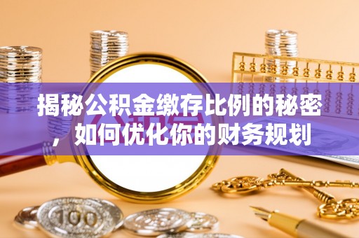 兴文揭秘公积金缴存比例的秘密，如何优化你的财务规划