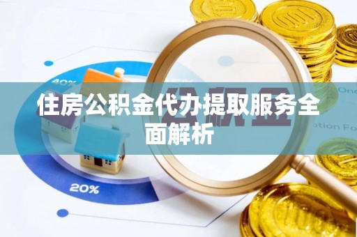 兴文住房公积金代办提取服务全面解析