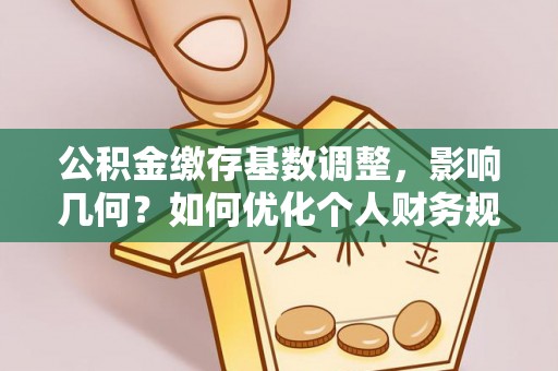 兴文公积金缴存基数调整，影响几何？如何优化个人财务规划