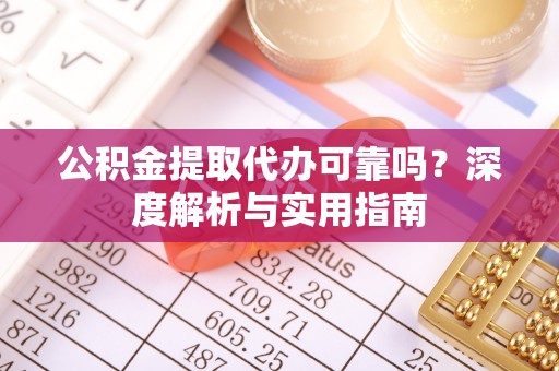 兴文公积金提取代办可靠吗？深度解析与实用指南