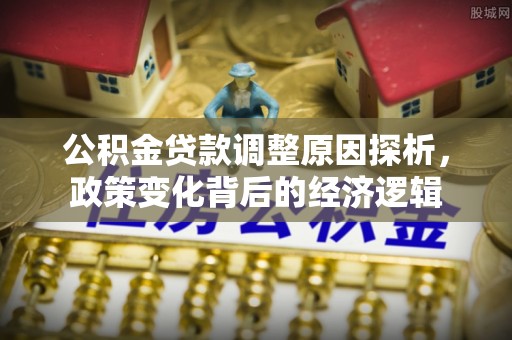 兴文公积金贷款调整原因探析，政策变化背后的经济逻辑