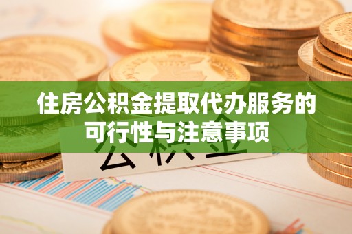 兴文住房公积金提取代办服务的可行性与注意事项