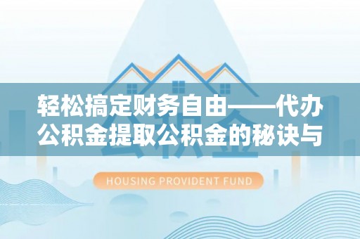 兴文轻松搞定财务自由——代办公积金提取公积金的秘诀与技巧
