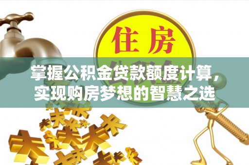 兴文掌握公积金贷款额度计算，实现购房梦想的智慧之选