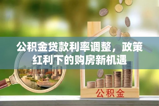 兴文公积金贷款利率调整，政策红利下的购房新机遇