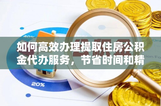 兴文如何高效办理提取住房公积金代办服务，节省时间和精力