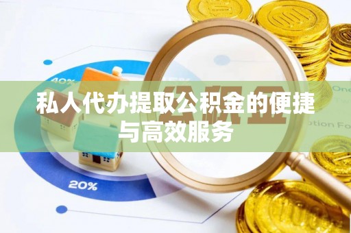 兴文私人代办提取公积金的便捷与高效服务