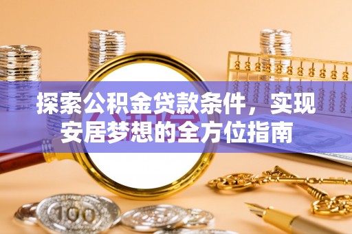 兴文探索公积金贷款条件，实现安居梦想的全方位指南
