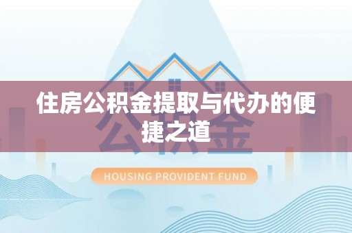 兴文住房公积金提取与代办的便捷之道
