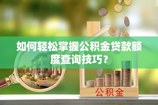 兴文如何轻松掌握公积金贷款额度查询技巧？