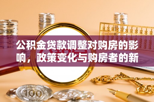 兴文公积金贷款调整对购房的影响，政策变化与购房者的新选择