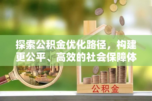兴文探索公积金优化路径，构建更公平、高效的社会保障体系