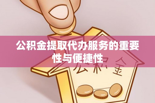 兴文公积金提取代办服务的重要性与便捷性