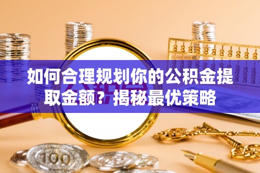 兴文如何合理规划你的公积金提取金额？揭秘最优策略