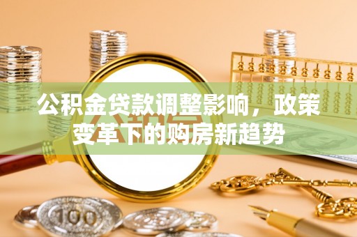 兴文公积金贷款调整影响，政策变革下的购房新趋势
