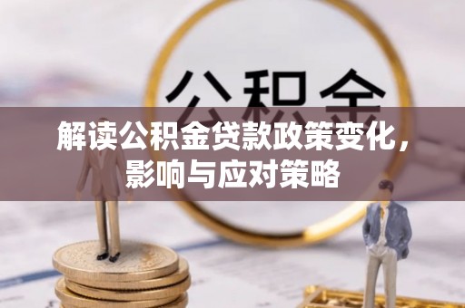 兴文解读公积金贷款政策变化，影响与应对策略