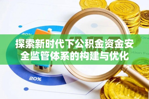 兴文探索新时代下公积金资金安全监管体系的构建与优化