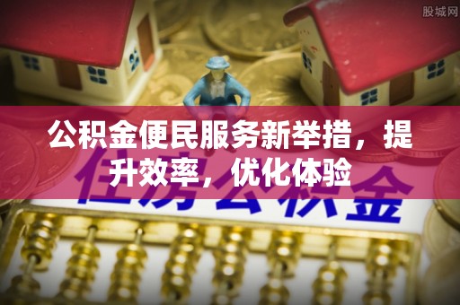 兴文公积金便民服务新举措，提升效率，优化体验