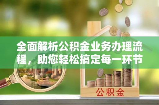 兴文全面解析公积金业务办理流程，助您轻松搞定每一环节