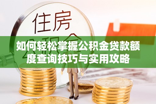 兴文如何轻松掌握公积金贷款额度查询技巧与实用攻略