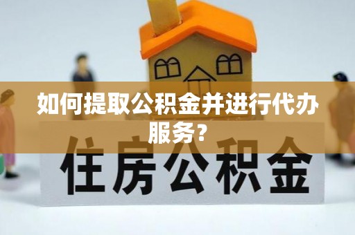 兴文如何提取公积金并进行代办服务？