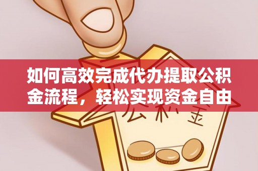 兴文如何高效完成代办提取公积金流程，轻松实现资金自由