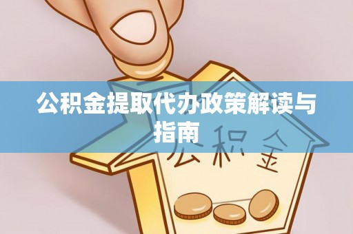 兴文公积金提取代办政策解读与指南