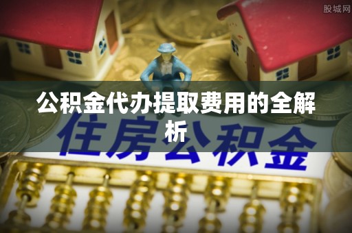 兴文公积金代办提取费用的全解析