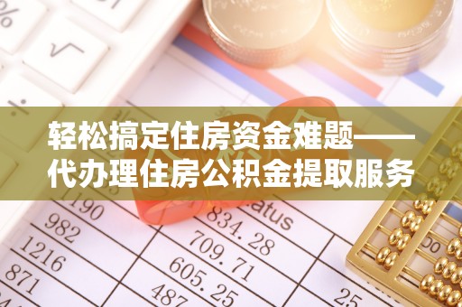兴文轻松搞定住房资金难题——代办理住房公积金提取服务详解