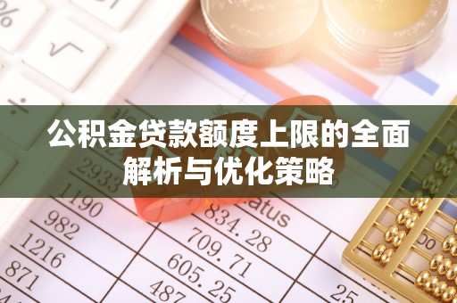 兴文公积金贷款额度上限的全面解析与优化策略