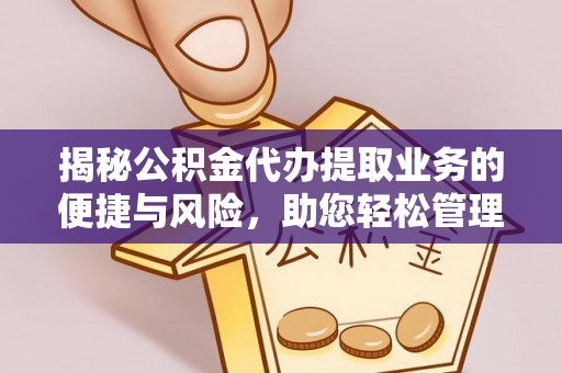 兴文揭秘公积金代办提取业务的便捷与风险，助您轻松管理财务