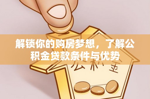 兴文解锁你的购房梦想，了解公积金贷款条件与优势