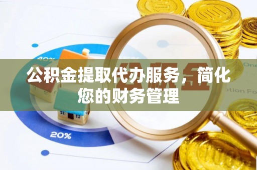 兴文公积金提取代办服务，简化您的财务管理