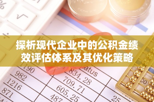 兴文探析现代企业中的公积金绩效评估体系及其优化策略