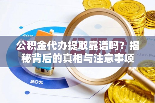 兴文公积金代办提取靠谱吗？揭秘背后的真相与注意事项