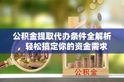 兴文公积金提取代办条件全解析，轻松搞定你的资金需求