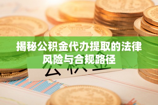 兴文揭秘公积金代办提取的法律风险与合规路径