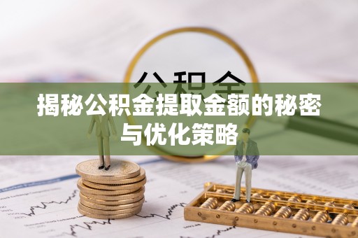 兴文揭秘公积金提取金额的秘密与优化策略