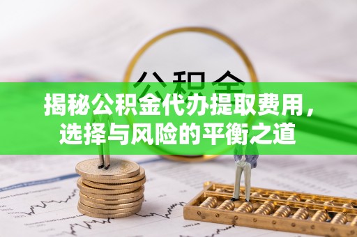 兴文揭秘公积金代办提取费用，选择与风险的平衡之道