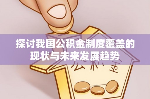 兴文探讨我国公积金制度覆盖的现状与未来发展趋势