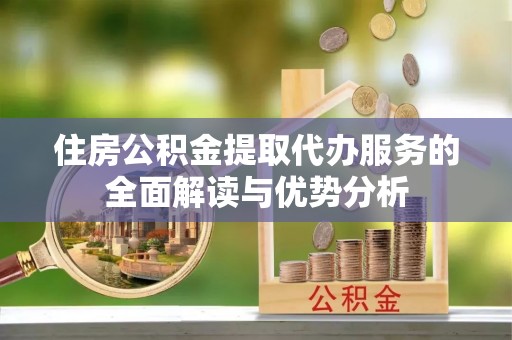 兴文住房公积金提取代办服务的全面解读与优势分析