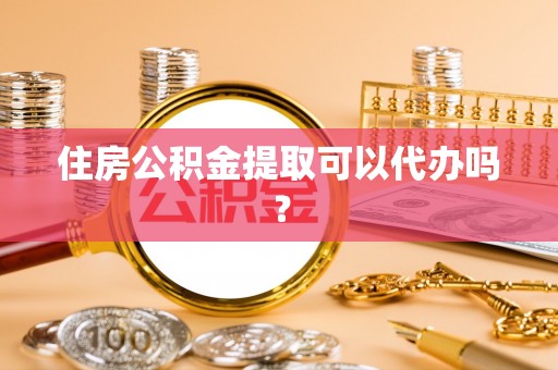 兴文住房公积金提取可以代办吗？