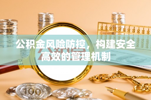 兴文公积金风险防控，构建安全高效的管理机制