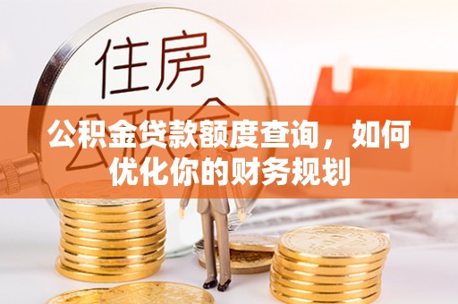 兴文公积金贷款额度查询，如何优化你的财务规划