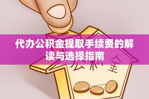 兴文代办公积金提取手续费的解读与选择指南